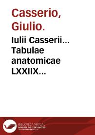 Iulii Casserii... Tabulae anatomicae LXXIIX... / Daniel Bucretius... XX quae deerant supplevit et omnium explicationes addidit. | Biblioteca Virtual Miguel de Cervantes