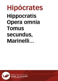 Hippocratis Opera omnia   Tomus secundus,  Marinelli commentaria. / ex Jani Cornarii versione; una cum Io. Marinelli commentariis ac Petri Matthaei Pini Indici.... | Biblioteca Virtual Miguel de Cervantes