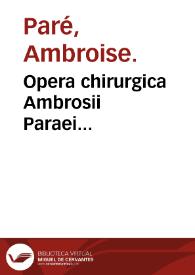 Opera chirurgica Ambrosii Paraei... / a docto viro, plerisque locis recognita & latinitate donata; Iacobi Guillemeau ... labore [et] diligentia ... Omnia nunc... elimata, et novis iconibus... illustrata | Biblioteca Virtual Miguel de Cervantes