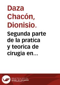 Segunda parte de la pratica y teorica de cirugia en romance y en latin, que trata de todas las heridas en general, y en particular / compuesta por el licenciado Dionisio Daça Chacon ... | Biblioteca Virtual Miguel de Cervantes