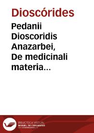 Pedanii Dioscoridis Anazarbei De medicinali materia libri sex / Ioanne Ruellio... interprete; cuilibet capiti additae Annotationes, eruditae et compendiariae, è selectiori medicorum promptuario. | Biblioteca Virtual Miguel de Cervantes