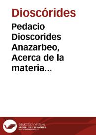 Pedacio Dioscorides Anazarbeo, Acerca de la materia medicinal y de los venenos mortiferos / traduzido de lengua griega en la vulgar castellana & illustrado con claras y substantiales annotationes... por Andrés de Laguna... | Biblioteca Virtual Miguel de Cervantes