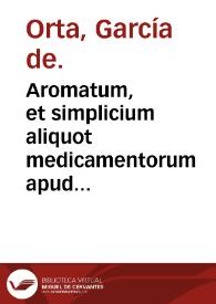 Aromatum, et simplicium aliquot medicamentorum apud indos nascentium historia / primùm quidem Lusitanica lingua... conscripta, à D. Garçia ab Horto...; deinde Latino sermone in Epitomen contracta, & iconibus ad viuum expressis, Locupletioribusq[ue] annotatiunculis illustrata à Carolo Clusio... | Biblioteca Virtual Miguel de Cervantes