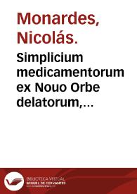 Simplicium medicamentorum ex Nouo Orbe delatorum, quorum in medicina vsus est, historia / hispanico sermone descripta a D. Nicolao Monardis ...; Latio deinde donata et annotationibusque ... illustrata a  Carolo Clusio ... | Biblioteca Virtual Miguel de Cervantes