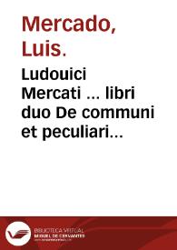 Ludouici Mercati ... libri duo De communi et peculiari praesidiorum artis medicae indicatione : quibus accessit prooemii loco methodus vniuersalis in tres classes dissecta, quarum prima affectas partes cognoscere docet secunda affectus ipsos tertia medendi rationem praestas. | Biblioteca Virtual Miguel de Cervantes