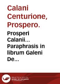 Prosperi Calanii... Paraphrasis in librum Galeni De inaequali intemperie : huic alia quaedam, eodem autore, Medicina candidatis haud uulgariter profutura, subiecimus... | Biblioteca Virtual Miguel de Cervantes