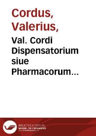 Val. Cordi Dispensatorium siue Pharmacorum conficiendorum ratio : adietco Valerii Cordi nouo libello, aliisque paucis post praefationes annotatu. / a Petro Coudebergo... erroribus liberata atque vindicata, scholiisque illustrata | Biblioteca Virtual Miguel de Cervantes