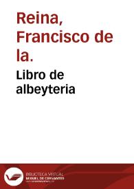 Libro de albeyteria / de Francisco de la Reyna; añadido y emendado por el propio autor; ilustrado y glosado... por Fernando Caluo.... | Biblioteca Virtual Miguel de Cervantes