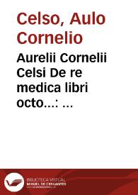 Aurelii Cornelii Celsi De re medica libri octo... : accessit huic thesaurus verius, quam liber, Scribonii Largi, titulo Compositionu[m] Medicamentorum, nunc primus tineis et blattis, ereptus industria Ioannis Ruellii... | Biblioteca Virtual Miguel de Cervantes