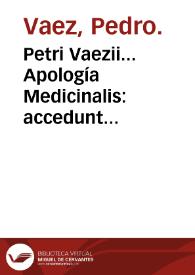 Petri Vaezii... Apología Medicinalis : accedunt egregiae censurae, de venae sectione in febribus putridis, et curatione puncticularis : duaeq. medicinales espistolae apprimè vtiles eodem autore. | Biblioteca Virtual Miguel de Cervantes