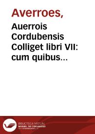 Auerrois Cordubensis Colliget libri VII : cum quibus etiam nunc primum in quinto libro impressimus translationem... olim a Iacob Mantino... factam : addidimus itiden post antiquam tranlationem tres ellas sectiones collectaneorum tribus Colliget libri, secundo scilicet, sexto & septimo respondentes, a Iohanne Bruyerino... latinitate donatas ; eiusdem Auerrois commentaria in Auicennae Cantica, vna cum eiusdem  Auicennae textu, in Partes, Tractatus, ac Capita distincto, atque castigationibus Andreae Bellunensis exornato. eiusdem Auerrois Tractatus de Theriaca, numquam antea impressus ; Marci Antonii Zimarae Solutiones contradictionum in dictis Auerrois super Colliget. | Biblioteca Virtual Miguel de Cervantes