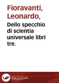 Dello specchio di scientia universale : libri tre. / dell'eccell Dottore... M. Leonardo Fioravanti Bolognese | Biblioteca Virtual Miguel de Cervantes