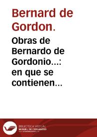 Obras de Bernardo de Gordonio... : en que se contienen los siete libros de la practica ò Lilio de la medicina, las tablas de los ingenios de curar las enfermedades, el regimiento de las agudas, el tratado de los niños, y regimiento del ama y los pronosticos. | Biblioteca Virtual Miguel de Cervantes