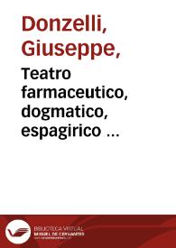 Teatro farmaceutico, dogmatico, espagirico : aggiuntoni à contemplatione de i pii e diuoti professori vn catalogo de i Santi medici... / del dottore Giuseppe Donzelli... | Biblioteca Virtual Miguel de Cervantes