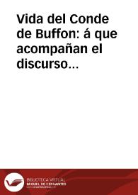 Vida del Conde de Buffon : á que acompañan el discurso pronunciado al tiempo de su recepcion en la Académia francesa, la relacion del viage que Herault de Sechelles hizo á Montbard en 1758, y el elógio fünebre que á la memoria de su maestro compuso el Conde de la Cepéde, su discípulo y continuador / traducida del frances y aumentada con un apendice y notas por Don J.M.A. | Biblioteca Virtual Miguel de Cervantes