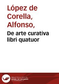 De arte curativa libri quatuor / quibus sanandi morbos breuis traditur ratio...; Alfonso Lupeio Curaeleano autore. | Biblioteca Virtual Miguel de Cervantes