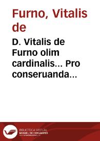 D. Vitalis de Furno olim cardinalis... Pro conseruanda sanitate tuendaque prospera valetudine, ad totius humani corporis et aegritudines, salutarium remediorum, curationumque liber vtiliss. iam primum in studiosorum vtilitatem e tenebris erutus, et a situ quantum licuit, vindicatus... | Biblioteca Virtual Miguel de Cervantes