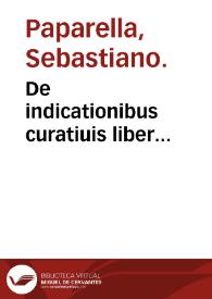 De indicationibus curatiuis liber... / auctore Sebastiano Paparella... | Biblioteca Virtual Miguel de Cervantes