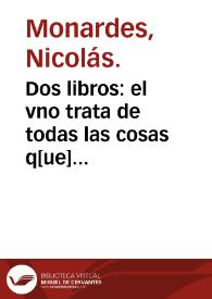 Dos libros : el vno trata de todas las cosas q[ue] trae[n] de n[uest]ras Indias Occide[n]tales, que siruen al vso de Medicina y como se ha de vsar de la rayz del Mechoaca[n], purga excele[n]tissima : el otro libro trata de dos medicinas marauillosas q[ue] son co[n]tra todo veneno, la piedra Bezaar y la yerua escuerçonera : con la cura de los venenados ... / agora nueuamente co[m]puestos por el doctor Niculoso de Monardes ... | Biblioteca Virtual Miguel de Cervantes