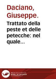 Trattato della peste et delle petecche : nel quale s'insegna il vero modo che si deè tenere per preseruarsi & curare ciascuno oppresso da tali infirmità : opera singolare & due volte esperimentata nella magnifica città di Vdine gli anni... 1556 & 1572... / composto per Gioseffo Daciano... | Biblioteca Virtual Miguel de Cervantes