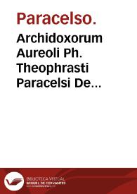 Archidoxorum Aureoli Ph. Theophrasti Paracelsi De secretis naurae mysteriis libri decem... : his accesserunt libri De tinctura physicorum ; De praeparationibus ; De vexationibus alchimistarum. De cementis metallorum ; et De gradationibus eorundem / singula per Gerardum Dorn è Germanico sermone Latinitate nuperrimè donata... | Biblioteca Virtual Miguel de Cervantes