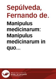 Manipulus medicinarum : Manipulus medicinarum in quo co[n]tinentur omnes medicine tam simplices quam composite, secundum q[ue] in vsu apud doctores habentur, vtilis medicis nec no[n] aromatatiis nuper editus. | Biblioteca Virtual Miguel de Cervantes