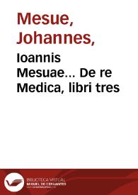 Ioannis Mesuae... De re Medica, libri tres / Iacobo Syluio medico interprete, cum annotationibus & scholiis eiusdem... | Biblioteca Virtual Miguel de Cervantes