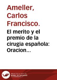 El merito y el premio de la cirugia española : Oracion inaugural que para la renovacion de los estudios del Real Colegio de Cirugia de Cadiz / dixo don Carlos Fraancisco Amellér... el dia 2 de octubre de 1790... | Biblioteca Virtual Miguel de Cervantes