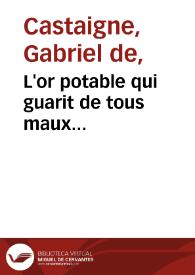 L'or potable qui guarit de tous maux... / par la reuerend pere Gabriel de Castagne ... | Biblioteca Virtual Miguel de Cervantes