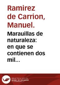 Marauillas de naturaleza : en que se contienen dos mil secretos de cosas naturales : dispuestos por abecedario a modo de aforismos... recogidos de la leccion de diuersos y graues autores / por Manuel Ramirez de Carrion... | Biblioteca Virtual Miguel de Cervantes