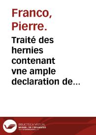 Traité des hernies contenant vne ample declaration de toutes leurs especes et autres excellentes parties de la Chirurgie, assauoir de la pierre, des cataractes des yeux et autres maladies... / par Pierre Franco de Turriers... | Biblioteca Virtual Miguel de Cervantes