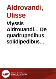 Vlyssis Aldrouandi... De quadrupedibus solidipedibus volumen integrum / Ioannes Cornelius Vteruerius... collegit et recensuit; Marcus Antonius Bernia in lucem restituit... | Biblioteca Virtual Miguel de Cervantes