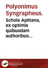 Schola Apitiana, ex optimis quibusdam authoribus diligenter ac nouiter constructa : Accessere Dialogi aliquot D. Erasmi Roterdami & alia qu[a]eda[m] lectu iucundissima. / authore Polyonimo Syngrapheo. | Biblioteca Virtual Miguel de Cervantes