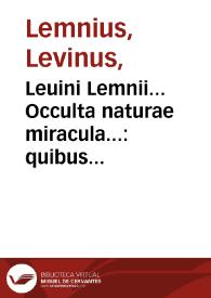 Leuini Lemnii... Occulta naturae miracula... : quibus pr[a]eter fusissime e recognitos ac multis in locis locupletatus, accesserunt libri duo noui... | Biblioteca Virtual Miguel de Cervantes