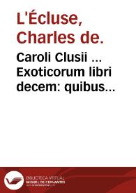 Caroli Clusii ... Exoticorum libri decem : quibus animalium, plantarum, aromatum, aliorumque peregrinorum fructuum historiae describuntur ; Item Petri Belloni Obseruationes, eodem Carolo Clusio interprete ... | Biblioteca Virtual Miguel de Cervantes