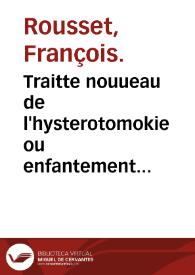 Traitte nouueau de l'hysterotomokie ou enfantement Cesarien... / par Françoys Rousset... | Biblioteca Virtual Miguel de Cervantes