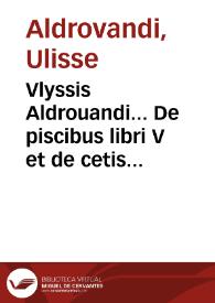 Vlyssis Aldrouandi... De piscibus libri V et de cetis lib. vnus / Ioannes Cornelius Vteruerius... collegit; Hieronymus Tamburinus in lucem edidit... | Biblioteca Virtual Miguel de Cervantes