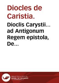 Dioclis Carystii... ad Antigonum Regem epistola, De morborum praesagiis & eorundem expe[m]poraneis remediis . : Ad haec Arnaldi a Villanoua... De salubri hortensium vsu / Antoni Mizaldi... cura & diligentia. | Biblioteca Virtual Miguel de Cervantes