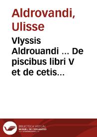 Vlyssis Aldrouandi ... De piscibus libri V et de cetis lib. vnus / Ioannes Cornelius Vteruerius... collegit; Marc. Antonius Bernia in lucem restituit ... cum indice copiosissimo. | Biblioteca Virtual Miguel de Cervantes