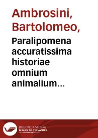 Paralipomena accuratissima historiae omnium animalium quae in voluminibus Aldrouandi desiderantur / Bartholomaeus Ambrosinus... summo labore collegit; Marcus Antonius Bernia... propriis sumptibus in lucem edidit. | Biblioteca Virtual Miguel de Cervantes