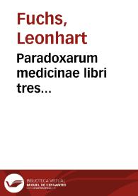 Paradoxarum medicinae libri tres... / Leonardo Fuschio... authore; obiter denique hic Sebastiano Montuo... respo[n]detur, eiusque annotatiu[n]culae, velut omnium frigidissimae, prorsus exploduntur. | Biblioteca Virtual Miguel de Cervantes