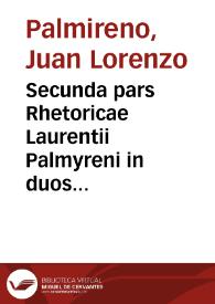 Secunda pars Rhetoricae Laurentii Palmyreni in duos libellos distributa, quorum prior elocutionis praecepta, alter exercitationem & exempla complectitur. | Biblioteca Virtual Miguel de Cervantes