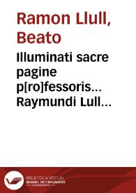 Illuminati sacre pagine p[ro]fessoris... Raymundi Lull ars magna generalis et vltima quaru[m]cunq[ue] artium [et] scientiarum ipsius Lull. assecutrix et clauigera... [et] per magistrum Bernardum la Vinheta artis illius fidelissimu[m] imterprete[m] elimata... | Biblioteca Virtual Miguel de Cervantes