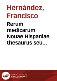 Rerum medicarum Nouae Hispaniae thesaurus seu Plantarum animalium mineralium mexicanorum historia / ex Francisci Hernandez ...; a Nardo Antonio Reccho ... collecta ac in ordinem digesta; a Ioanne Terrentio ... notis illustrata ...; opus duobus voluminibus diuisum. | Biblioteca Virtual Miguel de Cervantes