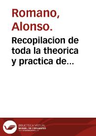 Recopilacion de toda la theorica y practica de cirugia... : Aora nueuamente lleua añadido vn Tratado del modo de curar carnosidades y callos de la via de la via de la orina ; de Miguel de Leriza.. / compuesta por el doctor Alonso Romano... | Biblioteca Virtual Miguel de Cervantes