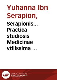 Serapionis... Practica studiosis Medicinae vtilissima : eiusdem Serapionis De simplicium medicamentorum temperamentis comme[n]taria Abrahamo Iudaeo & Simone Ianuensi interpretibus... / quam postremo Andreas Alpagus... in latinum conuertit, cuius translatio nunc primum exit in lucem | Biblioteca Virtual Miguel de Cervantes