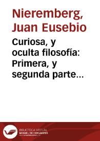 Curiosa, y oculta filosofía : Primera, y segunda parte de las marauillas de la naturaleza, examinadas en varias questiones naturales... / por el Padre Iuan Eusebio Nieremberg de la Compañia de Iesus. | Biblioteca Virtual Miguel de Cervantes