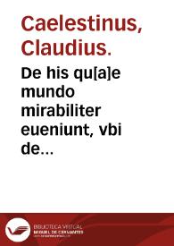 De his qu[a]e mundo mirabiliter eueniunt, vbi de sensuum erroribus & potentiis anim[a]e ac de influentiis caelorum : De mirabili potestate artis et naturae, vbi de philosophorum lapide ; F.Rogerij Bachonis Anglici, libellus ; haec duo... opuscula Orontius F. Delph... diligenter recognoscebat... / F. Claudii Caelestini opusculum | Biblioteca Virtual Miguel de Cervantes