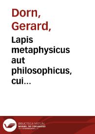 Lapis metaphysicus aut philosophicus, cui vniuersasalis medicina vera fuit patrum antiquorum... et ad metallorum tollenda[m] lepram fabricandos lapides preciosos &c / per Gerardum Dorn. | Biblioteca Virtual Miguel de Cervantes