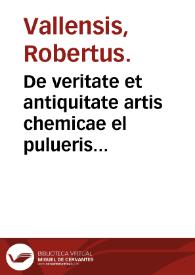 De veritate et antiquitate artis chemicae el pulueris siue Medicinae philosophorum vel auri potabilis... : ex variis auctoribus sacris, iurisperitis, medicis, philosophis & poëtiis / per Robertum Vallensem selecta. | Biblioteca Virtual Miguel de Cervantes